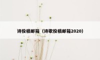 诗投稿邮箱（诗歌投稿邮箱2020）