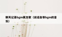 聊天记录bgm英文歌（说话自带bgm的音乐）