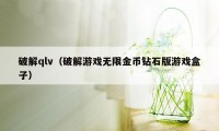 破解qlv（破解游戏无限金币钻石版游戏盒子）