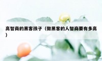 高智商的黑客孩子（做黑客的人智商要有多高）