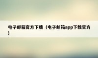 电子邮箱官方下载（电子邮箱app下载官方）