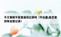 不立案就不能查通话记录吗（不立案,能否查到有犯罪记录）