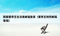 新版爱奇艺无法用邮箱登录（爱奇艺如何邮箱登陆）