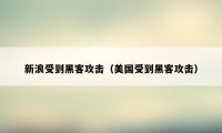 新浪受到黑客攻击（美国受到黑客攻击）