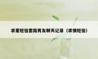 求爱短信套路男友聊天记录（求情短信）