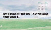 再见了地球游戏下载破解版（再见了地球游戏下载破解版苹果）