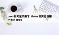 boss聊天记录删了（boss聊天记录删了怎么恢复）