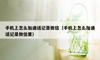 手机上怎么加通话记录微信（手机上怎么加通话记录微信里）