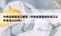 中央巡视组浙江邮箱（中央巡视组进驻浙江公开电话2020年）