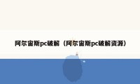 阿尔宙斯pc破解（阿尔宙斯pc破解资源）