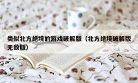 类似北方绝境的游戏破解版（北方绝境破解版无敌版）