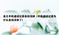 金立手机通话记录自动没掉（手机通话记录为什么自动没有了）