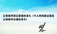 公安局开房记录保存多久（个人开的房记录在公安局可以保存多久）