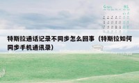 特斯拉通话记录不同步怎么回事（特斯拉如何同步手机通讯录）