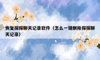 恢复探探聊天记录软件（怎么一键删除探探聊天记录）