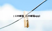 丨139邮箱（139邮箱app）