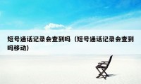 短号通话记录会查到吗（短号通话记录会查到吗移动）