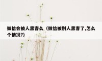 微信会被人黑客么（微信被别人黑客了,怎么个情况?）