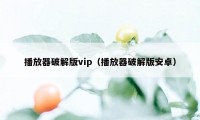 播放器破解版vip（播放器破解版安卓）