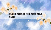 腾讯cibn破解版（cibn高清vip永久破解）