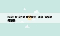 nas可以保存聊天记录吗（nas 微信聊天记录）