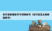 支付宝邮箱帐号乍切换帐号（支付宝怎么换邮箱账号）