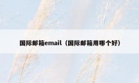 国际邮箱email（国际邮箱用哪个好）