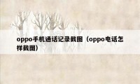 oppo手机通话记录截图（oppo电话怎样截图）