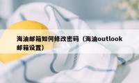 海油邮箱如何修改密码（海油outlook邮箱设置）