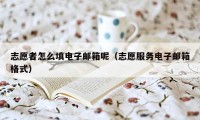 志愿者怎么填电子邮箱呢（志愿服务电子邮箱格式）