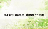 什么情况下邮箱拒收（邮件被收件方拒收）