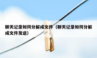 聊天记录如何分解成文件（聊天记录如何分解成文件发送）