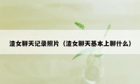 渣女聊天记录照片（渣女聊天基本上聊什么）