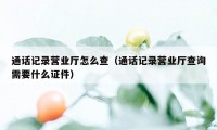 通话记录营业厅怎么查（通话记录营业厅查询需要什么证件）