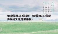 qq邮箱给163发邮件（邮箱给163发邮件发的文件,想要撤回）