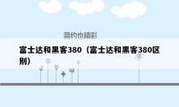 富士达和黑客380（富士达和黑客380区别）