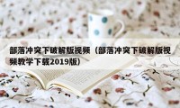 部落冲突下破解版视频（部落冲突下破解版视频教学下载2019版）