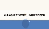 未来10年黑客技术如何（未来黑客的发展）