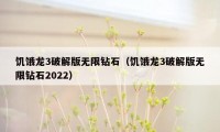 饥饿龙3破解版无限钻石（饥饿龙3破解版无限钻石2022）