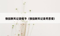 情侣聊天记录赠予（情侣聊天记录秀恩爱）