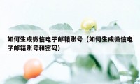 如何生成微信电子邮箱账号（如何生成微信电子邮箱账号和密码）