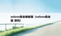 oelove商业破解版（oelove商业版 源码）