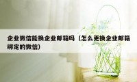 企业微信能换企业邮箱吗（怎么更换企业邮箱绑定的微信）