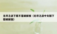 无尽之战下载不是破解板（无尽之战中文版下载破解版）