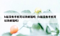 b站没有手机可以改邮箱吗（b站没有手机可以改邮箱吗）