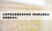 公安开房记录保存多长时间（开的房记录在公安网保存多久）