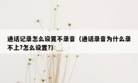 通话记录怎么设置不录音（通话录音为什么录不上?怎么设置?）