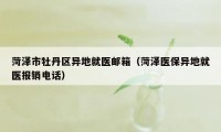 菏泽市牡丹区异地就医邮箱（菏泽医保异地就医报销电话）