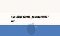 nsoled破解教程（switch破解nsz）