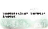 联通通话记录手机怎么查询（联通手机号怎样查询通话记录）